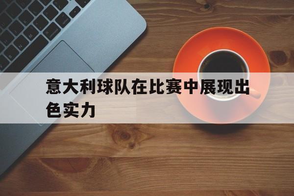 九游娱乐-意大利球队在比赛中展现出色实力英文